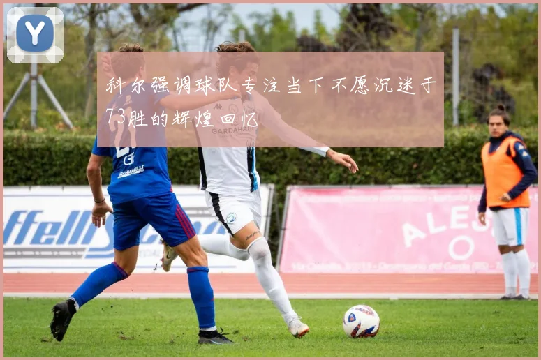 科尔强调球队专注当下不愿沉迷于73胜的辉煌回忆