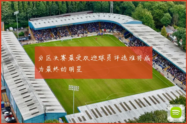 分区决赛最受欢迎球员评选谁将成为最终的明星