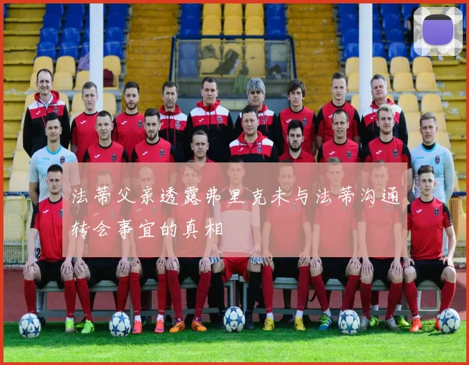 法蒂父亲透露弗里克未与法蒂沟通转会事宜的真相
