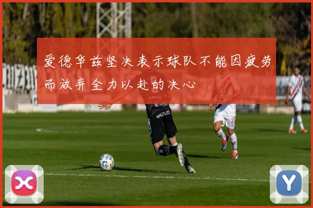 爱德华兹坚决表示球队不能因疲劳而放弃全力以赴的决心