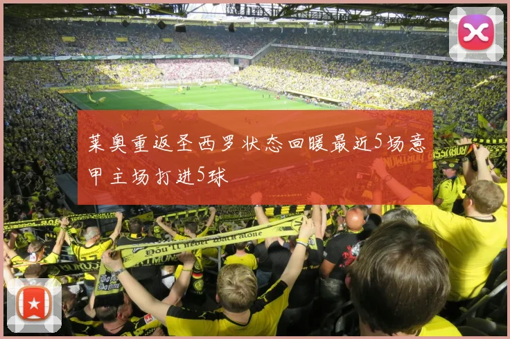 莱奥重返圣西罗状态回暖最近5场意甲主场打进5球