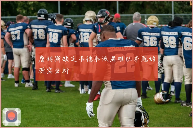 詹姆斯缺乏韦德和浓眉难以夺冠的现实分析
