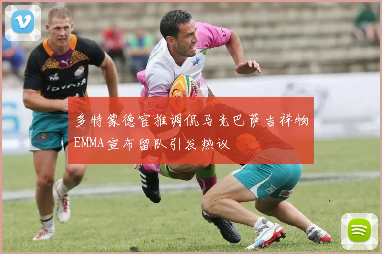 多特蒙德官推调侃马竞巴萨吉祥物EMMA宣布留队引发热议