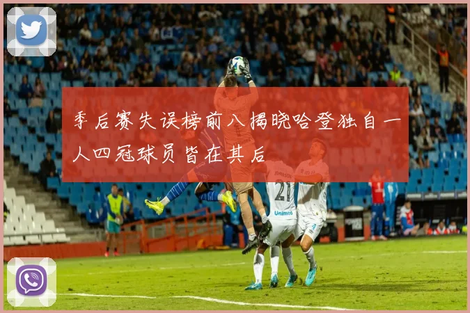 季后赛失误榜前八揭晓哈登独自一人四冠球员皆在其后