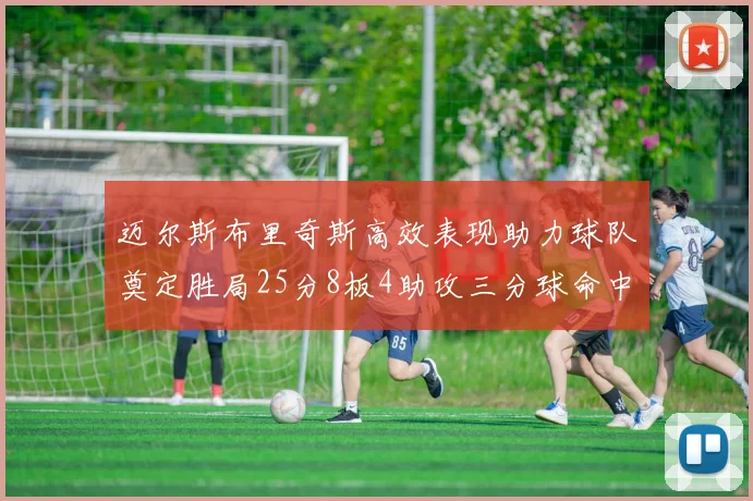 迈尔斯布里奇斯高效表现助力球队奠定胜局25分8板4助攻三分球命中率惊人