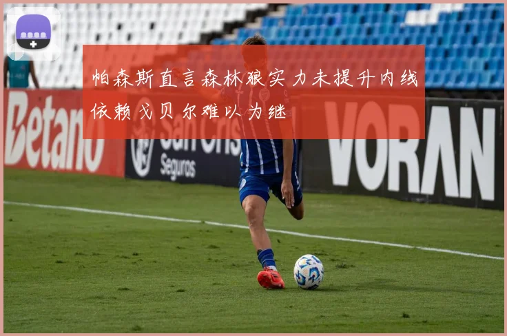 帕森斯直言森林狼实力未提升内线依赖戈贝尔难以为继