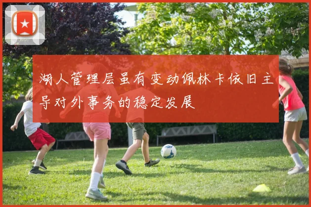 湖人管理层虽有变动佩林卡依旧主导对外事务的稳定发展