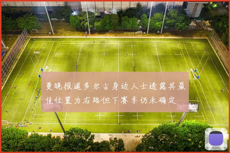 曼晚报道多尔古身边人士透露其最佳位置为右路但下赛季仍未确定