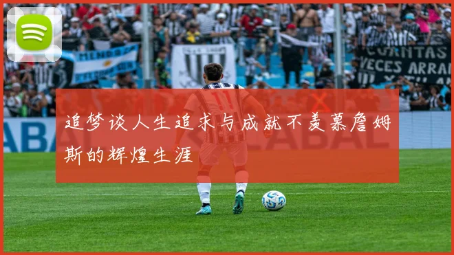 追梦谈人生追求与成就不羡慕詹姆斯的辉煌生涯