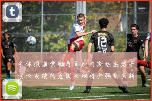 米体报道索勒与乌迪内斯达成君子协议或续约后国米租借并强制买断