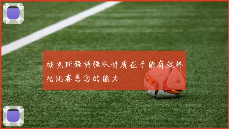 福克斯强调强队特质在于能有效终结比赛悬念的能力