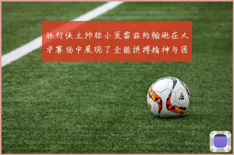 独行侠主帅称小莫雷兹约翰逊在大学赛场中展现了全能拼搏精神与团队奉献精神