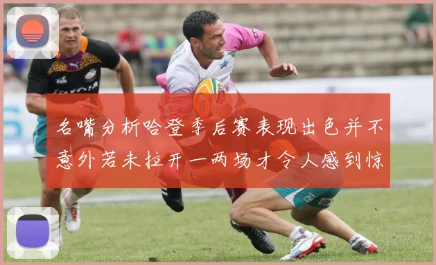 名嘴分析哈登季后赛表现出色并不意外若未拉开一两场才令人感到惊讶